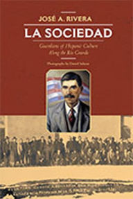 Title: La Sociedad: Guardians of Hispanic Culture Along the Rio Grande, Author: José A. Rivera