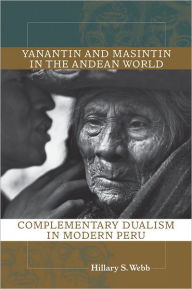 Title: Yanantin and Masintin in the Andean World: Complementary Dualism in Modern Peru, Author: Hillary S. Webb