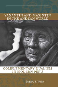 Title: Yanantin and Masintin in the Andean World: Complementary Dualism in Modern Peru, Author: Hillary S. Webb