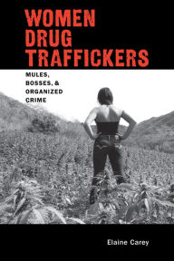 Title: Women Drug Traffickers: Mules, Bosses, and Organized Crime, Author: Elaine Carey