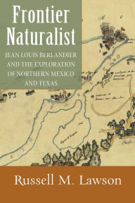Title: Frontier Naturalist: Jean Louis Berlandier and the Exploration of Northern Mexico and Texas, Author: Russell M. Lawson