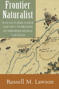 Title: Frontier Naturalist: Jean Louis Berlandier and the Exploration of Northern Mexico and Texas, Author: Russell M. Lawson