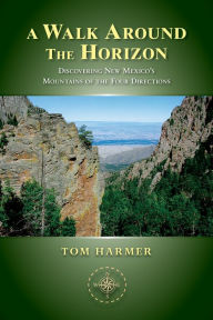 Title: A Walk Around the Horizon: Discovering New Mexico's Mountains of the Four Directions, Author: Tom Harmer