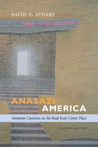 Title: Anasazi America: Seventeen Centuries on the Road from Center Place, Second Edition, Author: David E. Stuart
