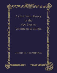 Title: A Civil War History of the New Mexico Volunteers and Militia, Author: Jerry D. Thompson