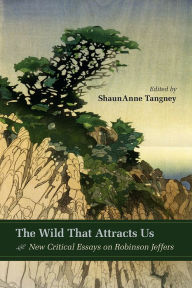 Title: The Wild That Attracts Us: New Critical Essays on Robinson Jeffers, Author: ShaunAnne Tangney