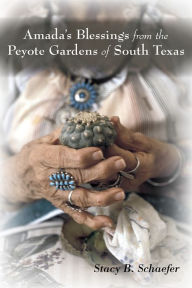 Title: Amada's Blessings from the Peyote Gardens of South Texas, Author: Stacy B. Schaefer