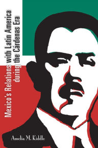 Title: Mexico's Relations with Latin America during the Cárdenas Era, Author: Amelia M. Kiddle