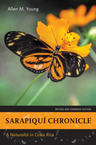Title: Sarapiquí Chronicle: A Naturalist in Costa Rica, Revised and Expanded Edition, Author: Allen M. Young