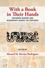 Title: With a Book in Their Hands: Chicano/a Readers and Readerships across the Centuries, Author: Manuel M. Martín-Rodríguez