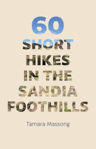 Title: 60 Short Hikes in the Sandia Foothills, Author: Tamara Massong