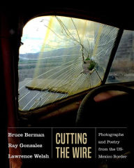 Title: Cutting the Wire: Photographs and Poetry from the US-Mexico Border, Author: Bruce Berman