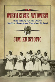 Title: Medicine Women: The Story of the First Native American Nursing School, Author: Jim Kristofic
