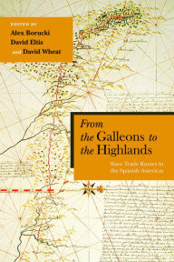 Title: From the Galleons to the Highlands: Slave Trade Routes in the Spanish Americas, Author: Alex Borucki