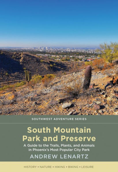 South Mountain Park and Preserve: A Guide to the Trails, Plants, and Animals in Phoenix's Most Popular City Park