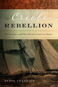 Title: The Creole Rebellion: The Most Successful Slave Revolt in American History, Author: Bruce Chadwick