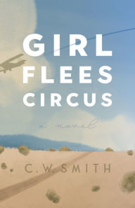 Title: Girl Flees Circus: A Novel, Author: C. W. Smith