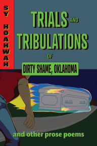 Title: Trials and Tribulations of Dirty Shame, Oklahoma: And Other Prose Poems, Author: Sy Hoahwah