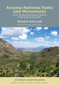 Title: Arizona National Parks and Monuments: Scenic Wonders and Cultural Treasures of the Grand Canyon State, Author: Roger Naylor