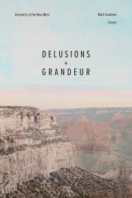 Title: Delusions and Grandeur: Dreamers of the New West, Author: Mark Sundeen