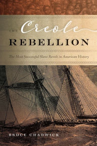 Title: The Creole Rebellion: The Most Successful Slave Revolt in American History, Author: Bruce Chadwick