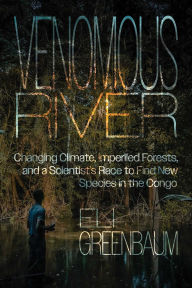 Title: Venomous River: Changing Climate, Imperiled Forests, and a Scientist's Race to Find New Species in the Congo, Author: Eli Greenbaum