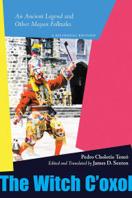 Title: The Witch C'oxol: An Ancient Legend and Other Mayan Folktales, Author: Pedro Cholotío Temó