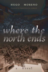 Title: Where the North Ends: A Novel, Author: Hugo Moreno