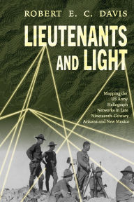 Title: Lieutenants and Light: Mapping the US Army Heliograph Networks in Late Nineteenth-Century Arizona and New Mexico, Author: Robert E.C. Davis