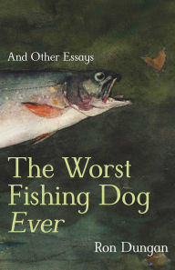 Title: The Worst Fishing Dog Ever: And Other Essays, Author: Ron Dungan