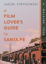 Title: A Film Lover's Guide to Santa Fe: A Walking Tour, Author: Jason Strykowski