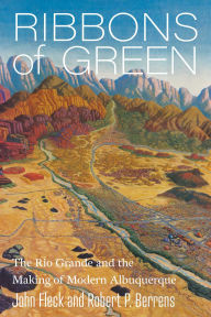 Title: Ribbons of Green: The Rio Grande and the Making of Modern Albuquerque, Author: John Fleck