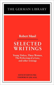Title: Selected Writings: Robert Musil: Young Torless, Three Women, The Perfecting of a Love, and other writings / Edition 1, Author: Burton Pike