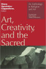 Art, Creativity, and the Sacred: An Anthology in Religion and Art / Edition 1
