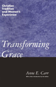 Title: Transforming Grace: Christian Tradition and Women's Experience, Author: Anne E. Carr