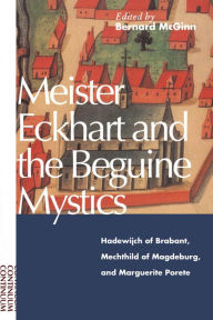 Title: Meister Eckhart and the Beguine Mystics: Hadewijch of Brabant, Mechthild of Magdeburg, and Marguerite Porete, Author: Bernard McGinn