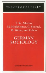 Title: German Sociology: T.W. Adorno, M. Horkheimer, G. Simmel, M. Weber, and Others / Edition 1, Author: Uta Gerhardt