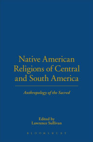 Title: Native American Religions of Central and South America: Anthropology of the Sacred, Author: Lawrence Sullivan
