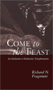 Title: Come to the Feast: An Invitation to Eucharistic Transformation, Author: Richard Fragomeni