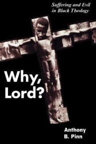 Title: Why, Lord?: Suffering and Evil in Black Theology, Author: Anthony B. Pinn