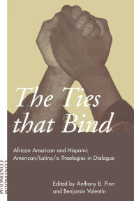 Title: Ties That Bind: African American and Hispanic American/Latino/a Theologies in Dialogue, Author: Anthony B. Pinn