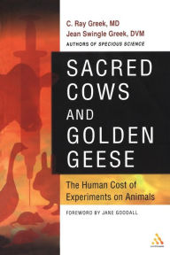 Title: Sacred Cows and Golden Geese: The Human Cost of Experiments on Animals, Author: C. Ray Greek
