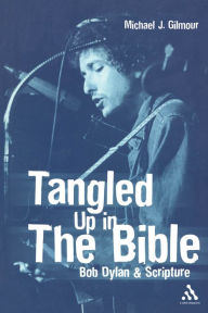 Title: Tangled Up in the Bible: Bob Dylan and Scripture / Edition 1, Author: Michael J. Gilmour