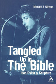 Title: Tangled Up in the Bible: Bob Dylan and Scripture, Author: Michael J. Gilmour