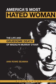 Title: America's Most Hated Woman: The Life and Gruesome Death of Madalyn Murray O'Hair, Author: Ann Rowe Seaman