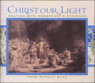 Christ Our Light: Praying with Rembrandt's Etchings of the Life of Christ from the Collection in the National Gallery of Victoria