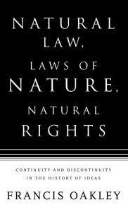 Title: Natural Law, Laws of Nature, Natural Rights: Continuity and Discontinuity in the History of Ideas, Author: Francis Oakley