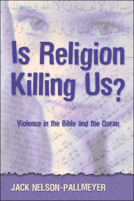 Title: Is Religion Killing Us?: Violence in the Bible and the Quran, Author: Jack Nelson-Pallmeyer