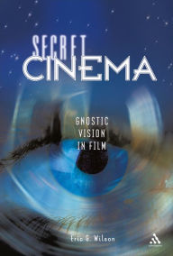 Title: Secret Cinema: Gnostic Vision in Film, Author: Eric G. Wilson