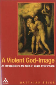 Title: A Violent God-Image: An Introduction to the Work of Eugen Drewermann, Author: Matthias Beier